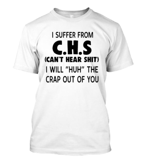 I Suffer From CHS Can't Hear Shit I Will Huh The Crap Out Of You T-Shirt