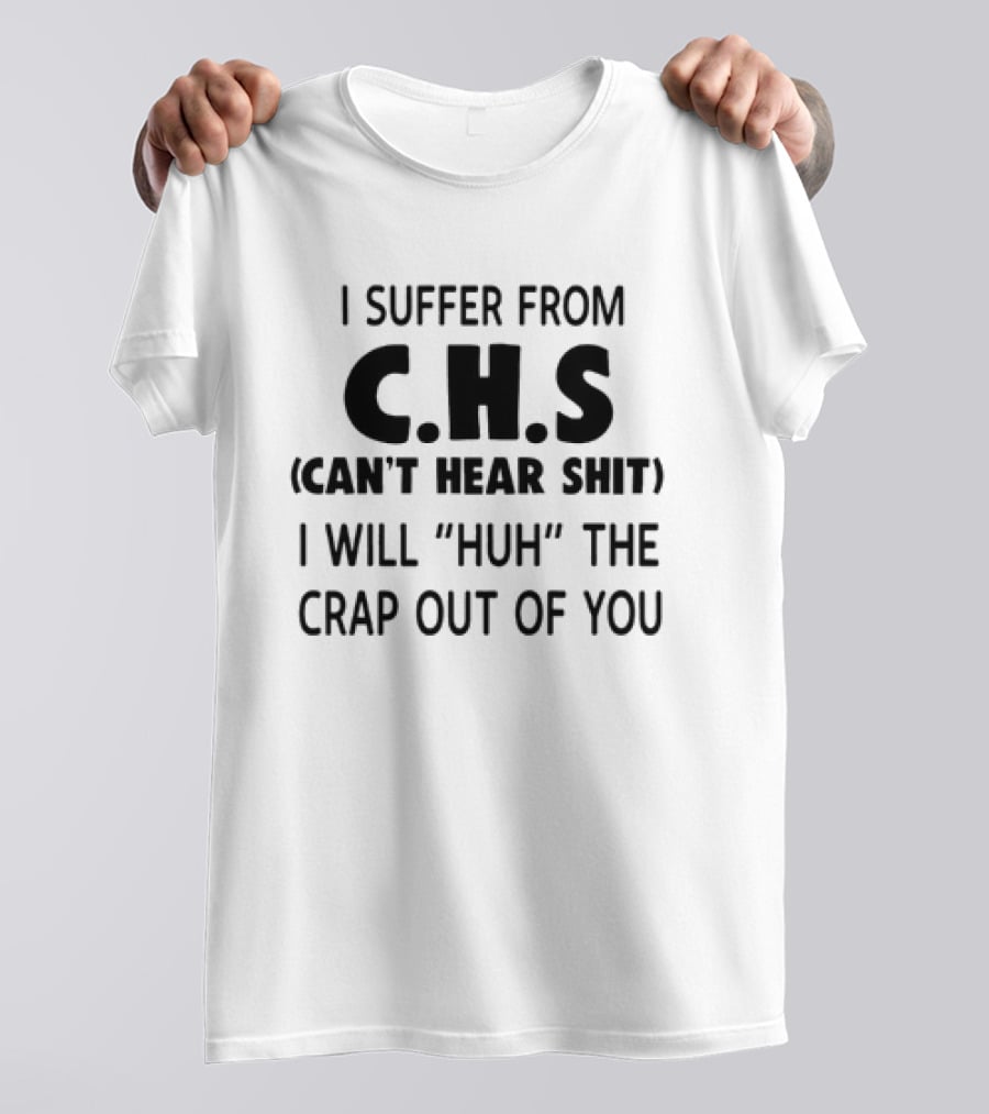 I Suffer From CHS Can't Hear Shit I Will Huh The Crap Out Of You T-Shirt