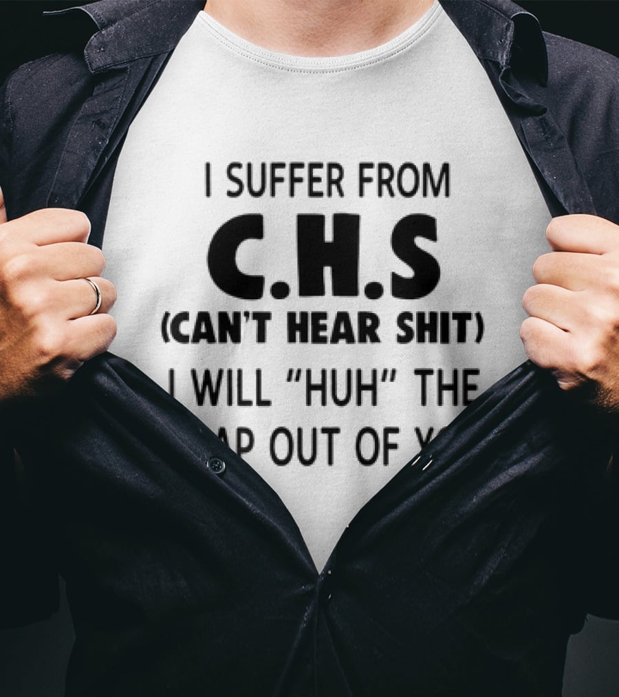 I Suffer From CHS Can't Hear Shit I Will Huh The Crap Out Of You T-Shirt