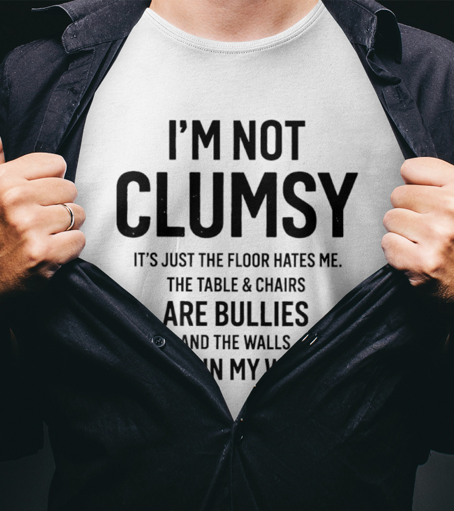 I'm Not Clumsy It's Just The Floor Hates Me The Table Chairs Are Bullies And The Walls Get In My Way T-Shirt