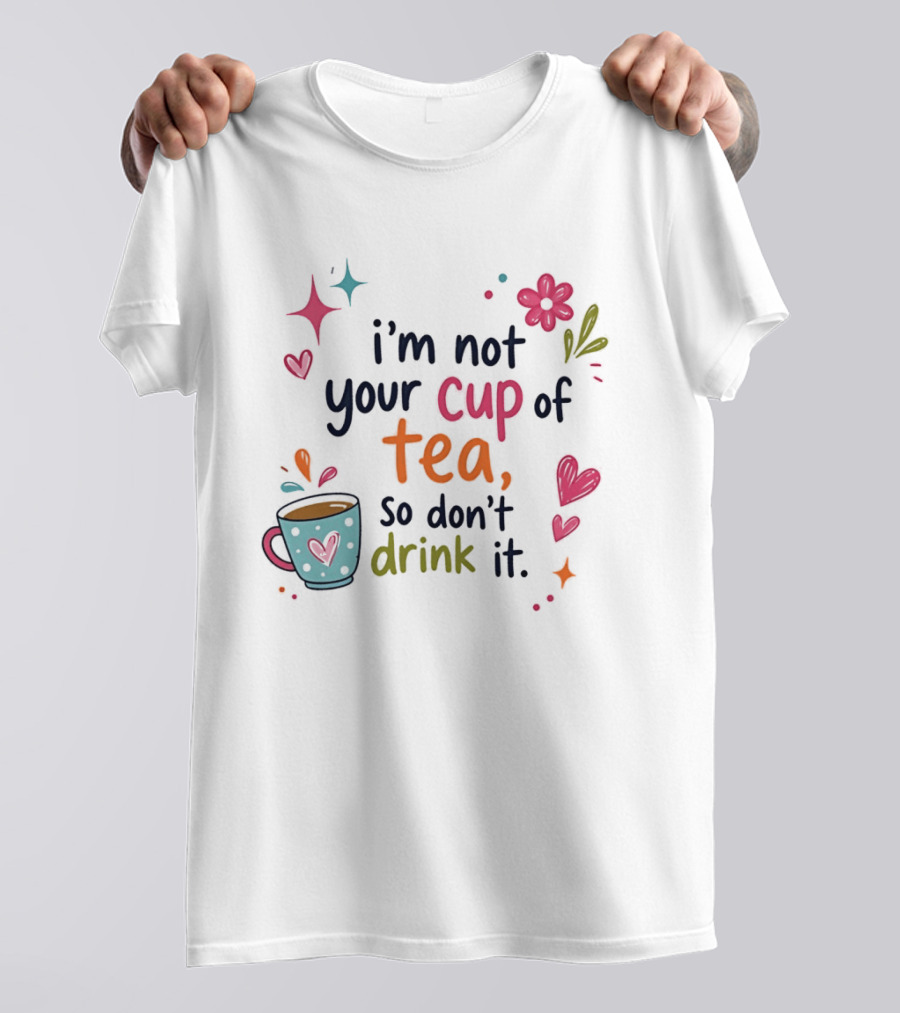 I'm Not Your Cup Of Tea So Don't Drink It Colorful Heart Flower Playful T-Shirt