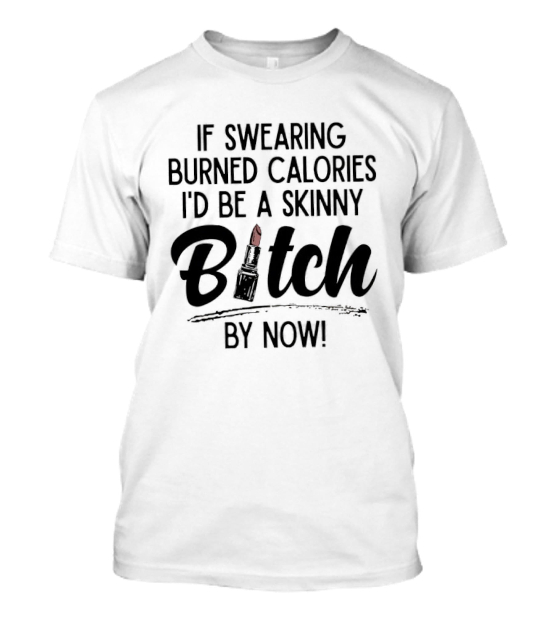 If Swearing Burned Calories I'd Be A Skinny Bitch By Now Lipstick T-Shirt