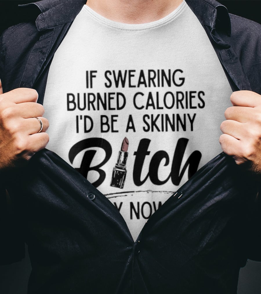 If Swearing Burned Calories I'd Be A Skinny Bitch By Now Lipstick T-Shirt