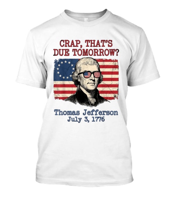 Crap That's Due Tomorrow Thomas Jefferson July 3 1776 American Flag Glasses T-Shirt
