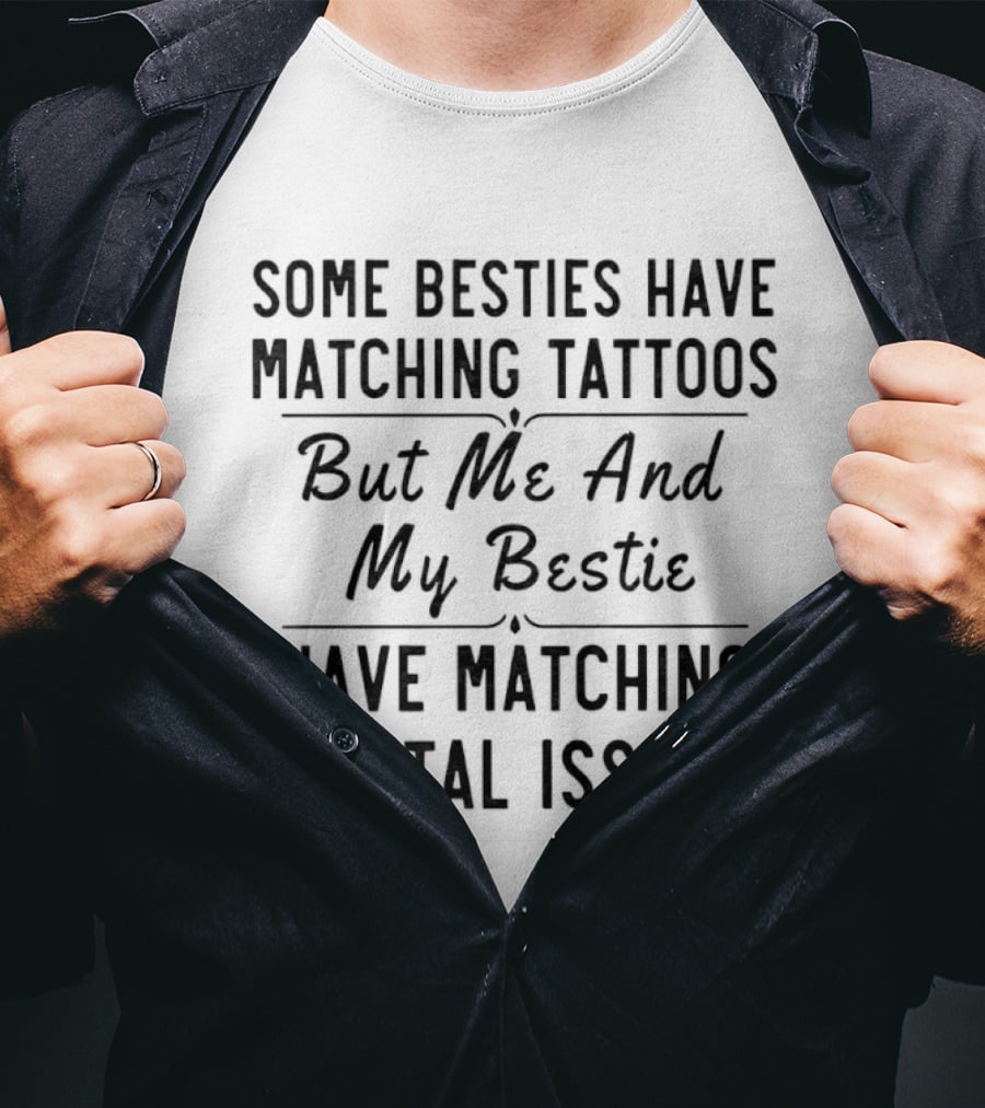 Some Besties Have Matching Tattoos But Me And My Bestie Have Matching Mental Issues T-Shirt