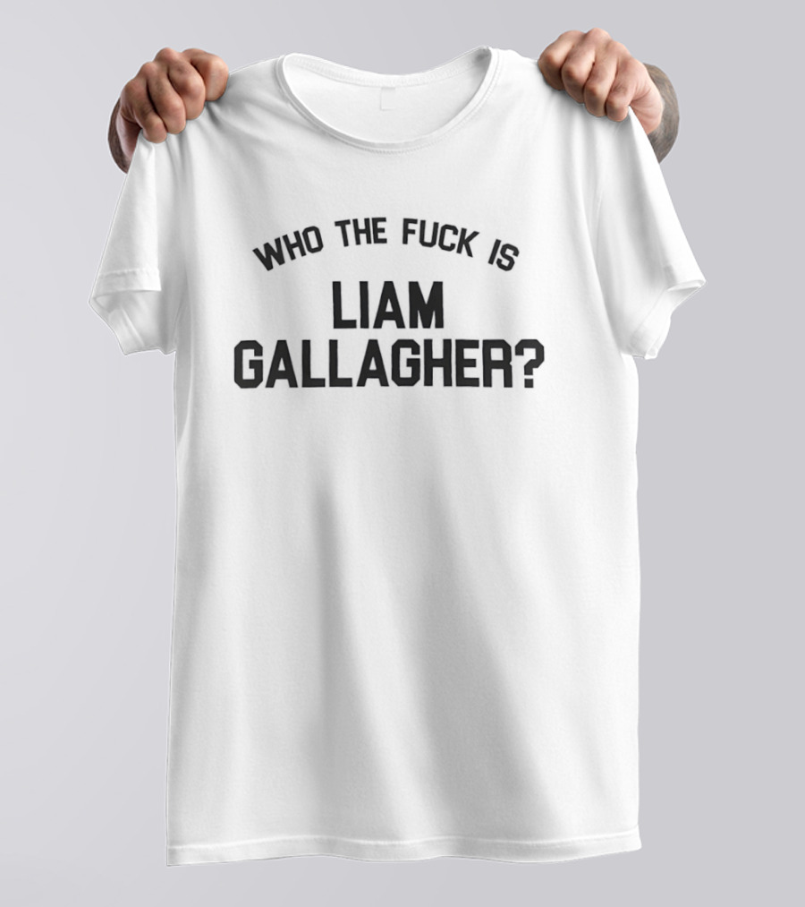 Who The Fuck Is Liam Gallagher T-Shirt