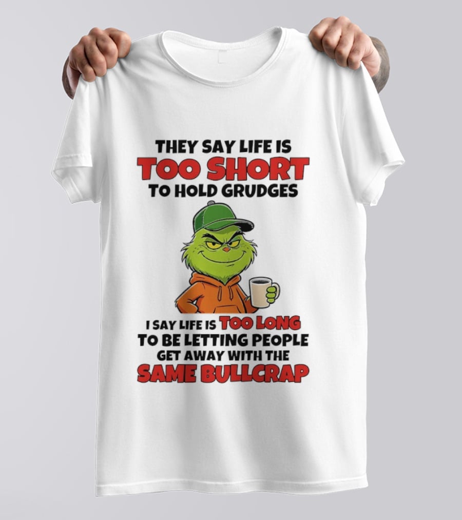 They Say Life Is Too Short To Hold Grudges I Say Life Is Too Long To Be Letting People Get Away With The Same Bullcrap T-Shirt