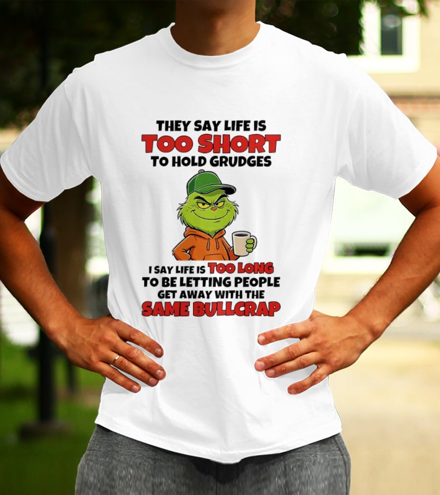 They Say Life Is Too Short To Hold Grudges I Say Life Is Too Long To Be Letting People Get Away With The Same Bullcrap T-Shirt