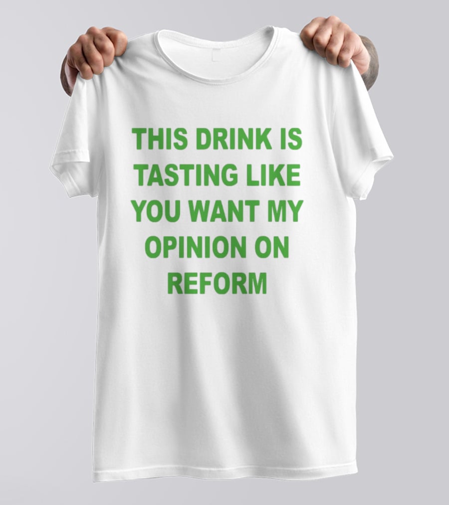This Drink Is Tasting Like You Want My Opinion On Reform T-Shirt