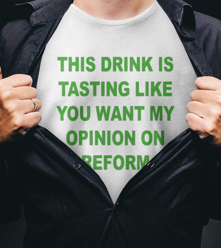 This Drink Is Tasting Like You Want My Opinion On Reform T-Shirt