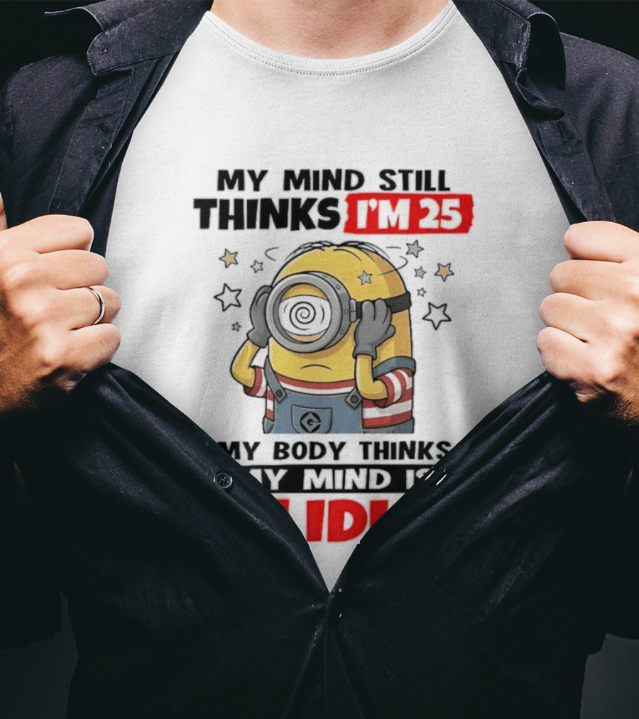 Minion My Mind Still Thinks I'm 25 My Body Thinks My Mind Is An Idiot Starring Whimsical Humor And Spiraling Eyes T-Shirt