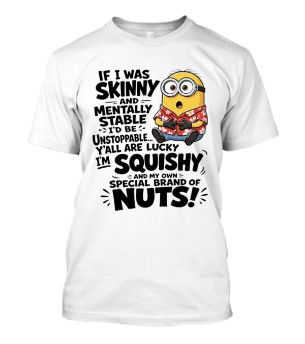 Minions If I Was Skinny And Mentally Stable I'd Be Unstoppable Squishy Special Brand Of Nuts T-Shirt