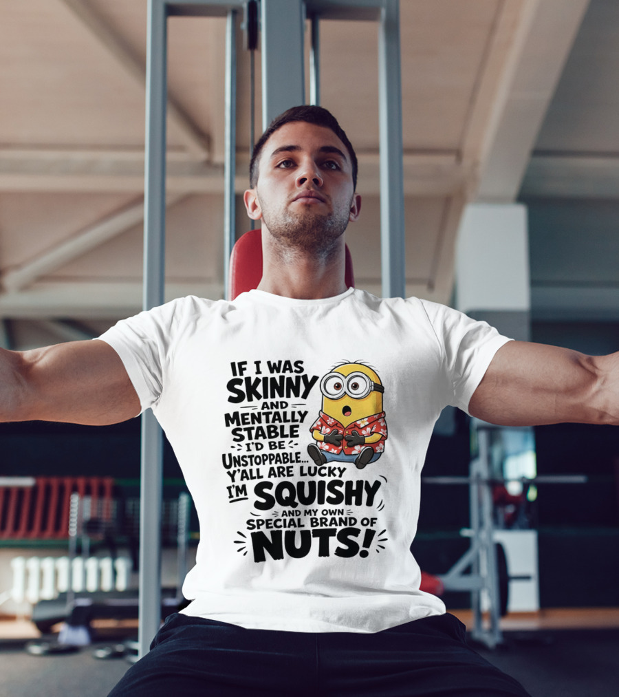 Minions If I Was Skinny And Mentally Stable I'd Be Unstoppable Squishy Special Brand Of Nuts T-Shirt