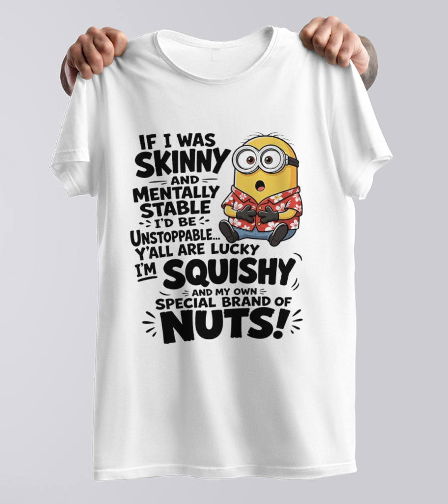 Minions If I Was Skinny And Mentally Stable I'd Be Unstoppable Squishy Special Brand Of Nuts T-Shirt