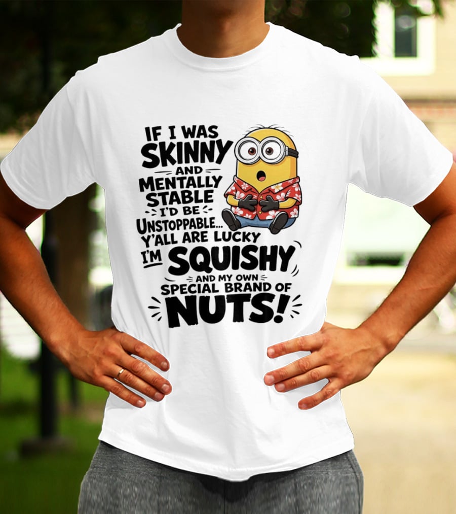 Minions If I Was Skinny And Mentally Stable I'd Be Unstoppable Squishy Special Brand Of Nuts T-Shirt