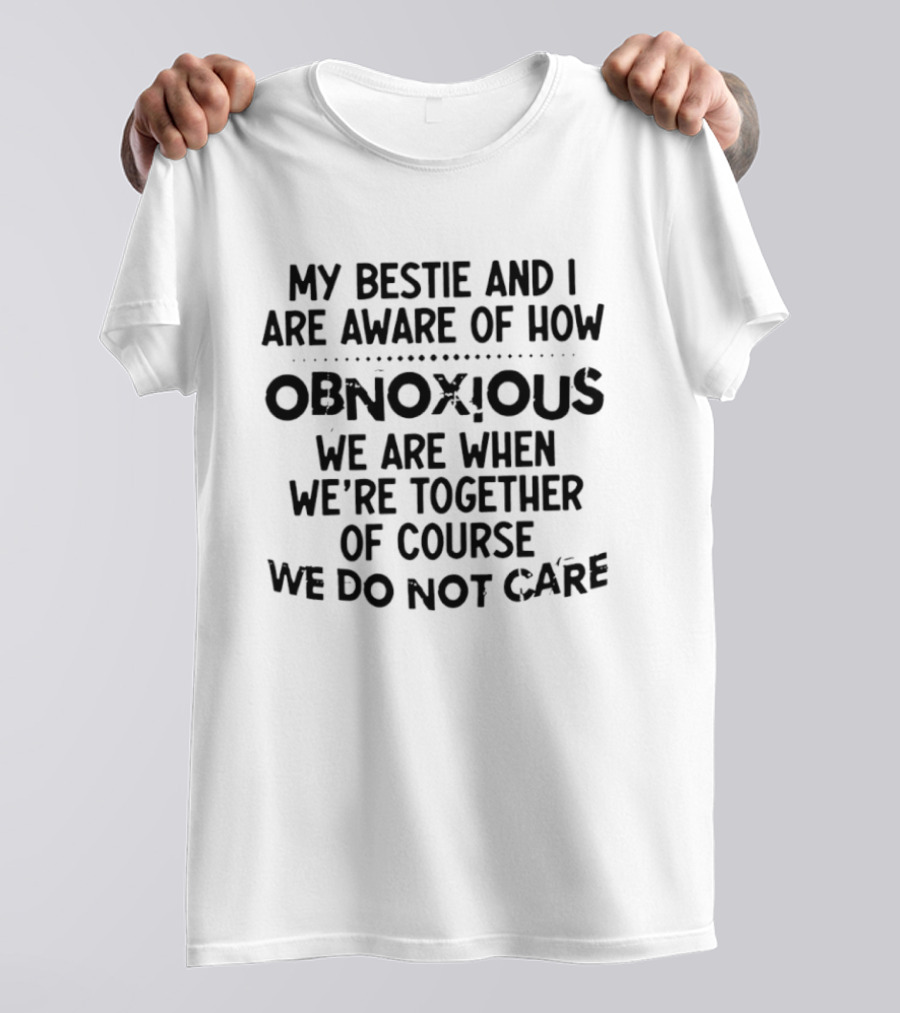 My Bestie And I Are Aware Of How Obnoxious We Are When We're Together Of Course We Do Not Care T-Shirt