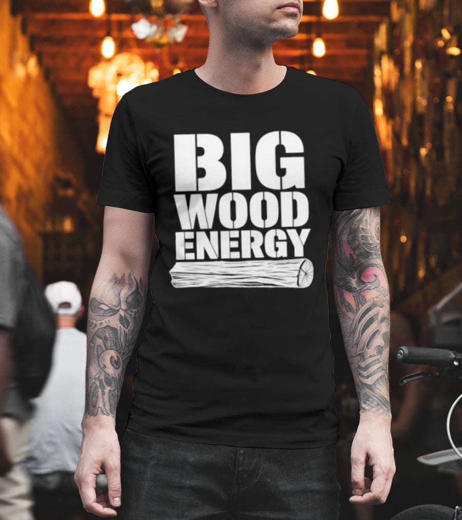 Big Wood Energy Lumberjack Humor With Log Image T-Shirt