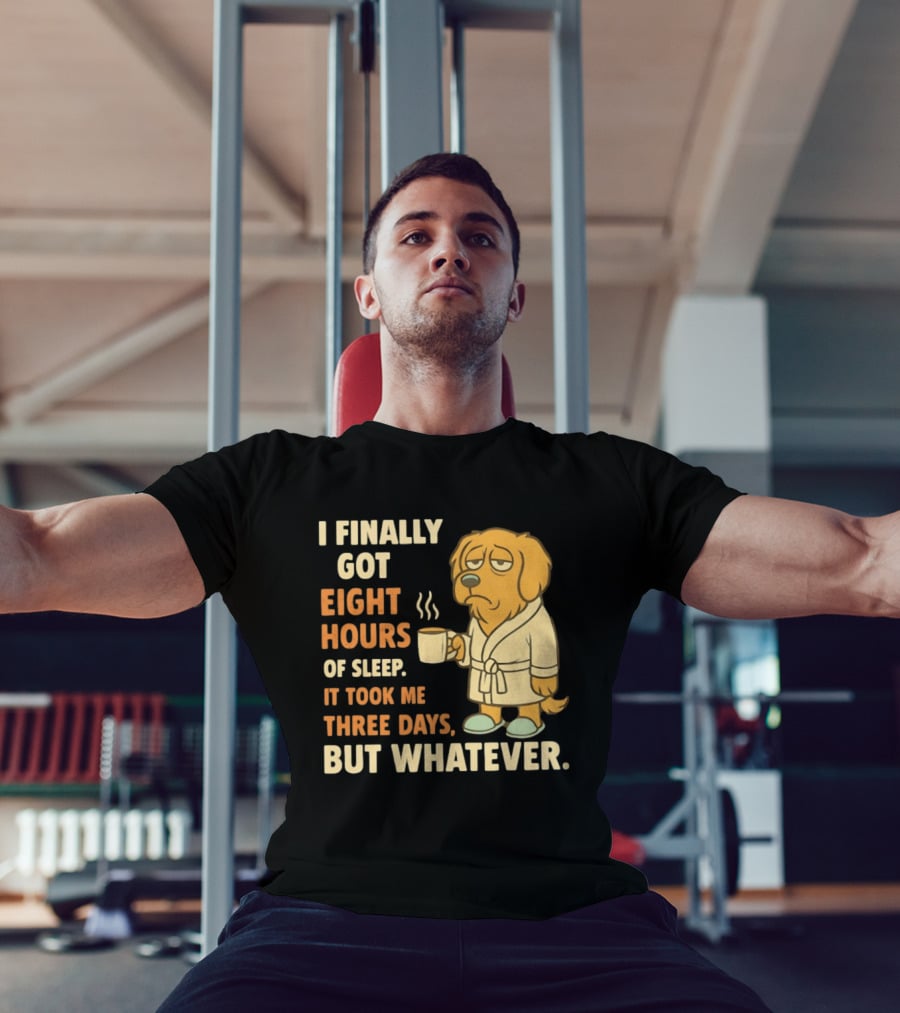 I Finally Got Eight Hours Of Sleep It Took Me Three Days But Whatever Dog In Robe Holding Coffee Cup T-Shirt