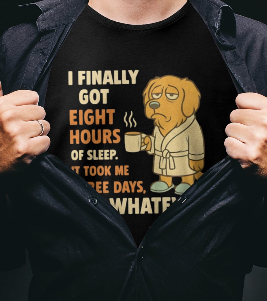 I Finally Got Eight Hours Of Sleep It Took Me Three Days But Whatever Dog In Robe Holding Coffee Cup T-Shirt