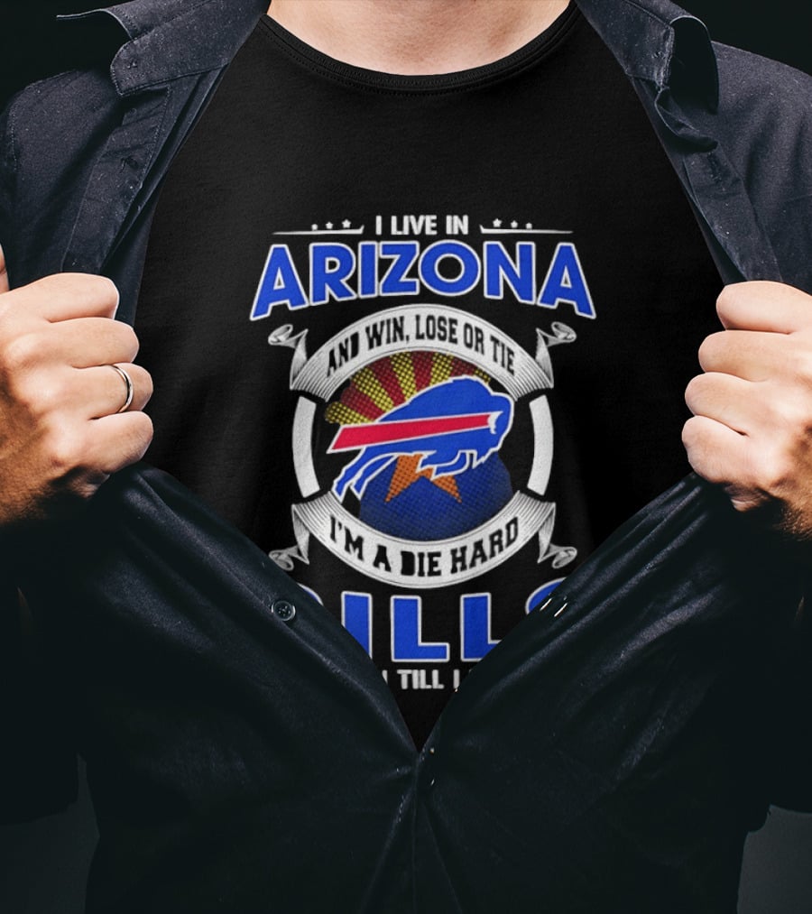 I Live In Arizona And Win Lose Or Tie I'm A Die Hard Bills Fan Till I Die T-Shirt
