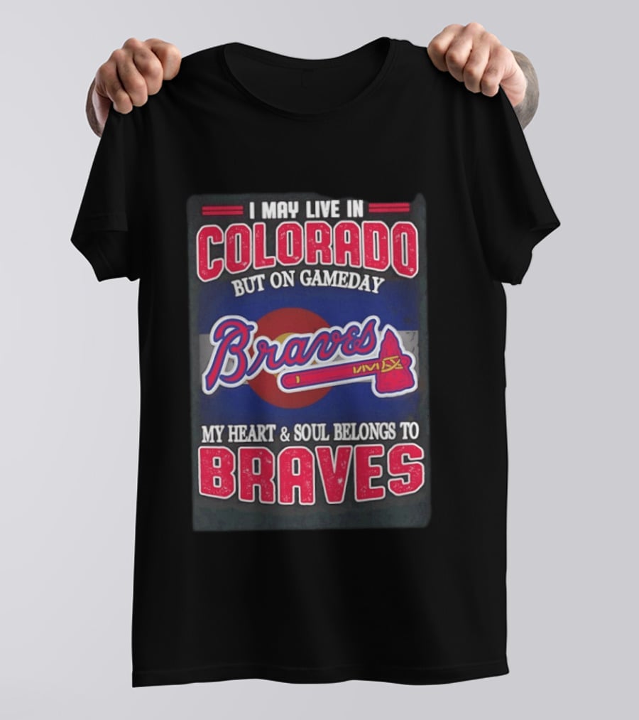 I May Live In Colorado But On Gameday My Heart And Soul Belongs To Braves T-Shirt