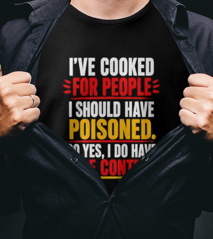 I've Cooked For People I Should Have Poisoned So Yes I Do Have Self Control T-Shirt