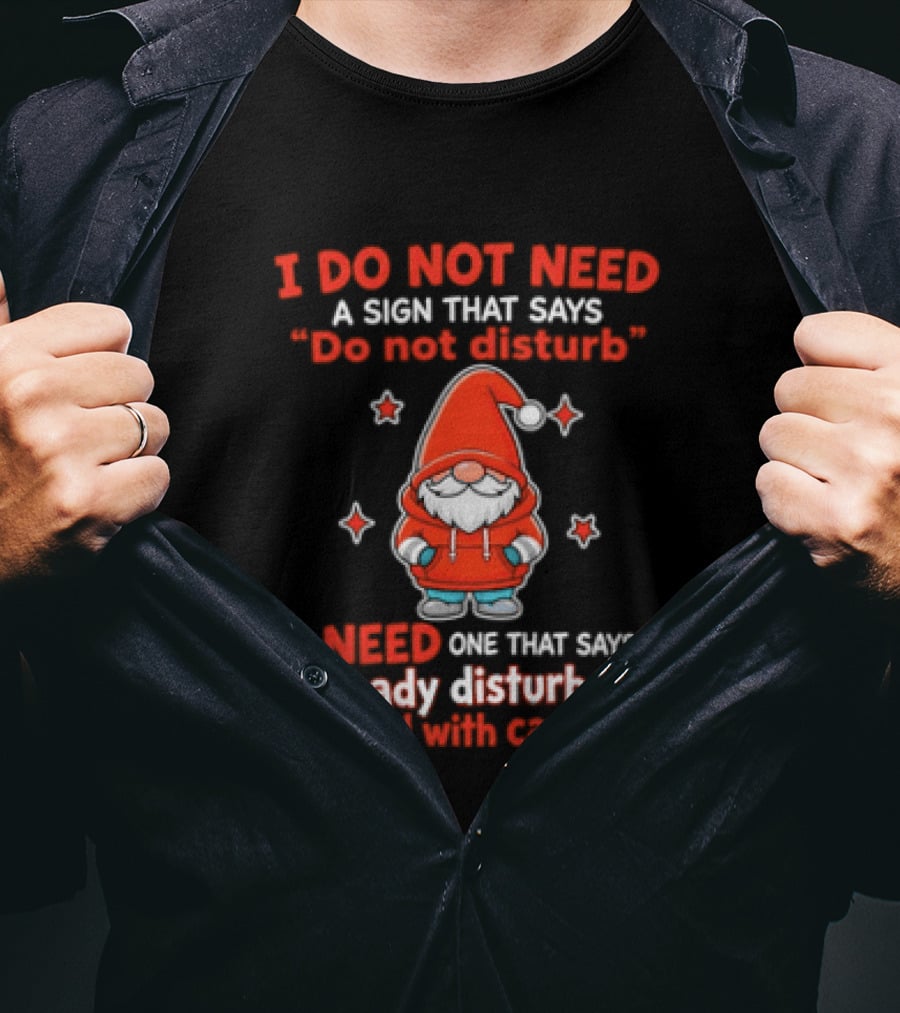 I Do Not Need A Sign Do Not Disturb Gnomes Already Disturbed Proceed With Caution T-Shirt