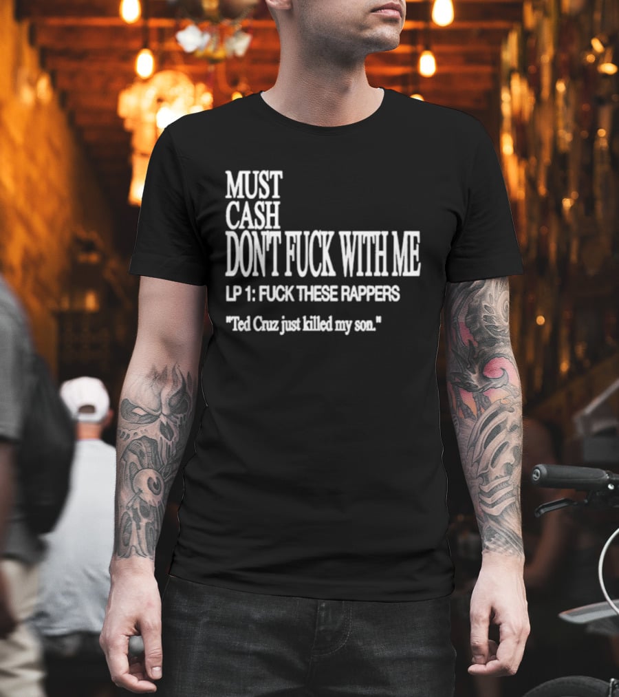 Must Cash Don't Fck With Me LP 1 Fck These Rappers Ted Cruz Just Killed My Son T-Shirt