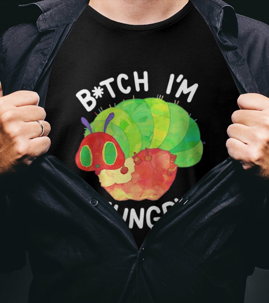 B*tch I'm Hungry The Very Hungry Caterpillar T-Shirt