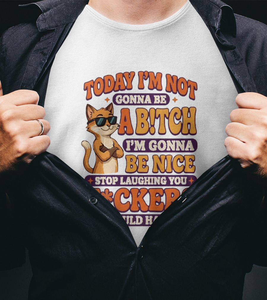 Today I'm Not Gonna Be Ab!tch I'm Gonna Be Nice Stop Laughing You F*ckers It Could Happen Cat T-Shirt