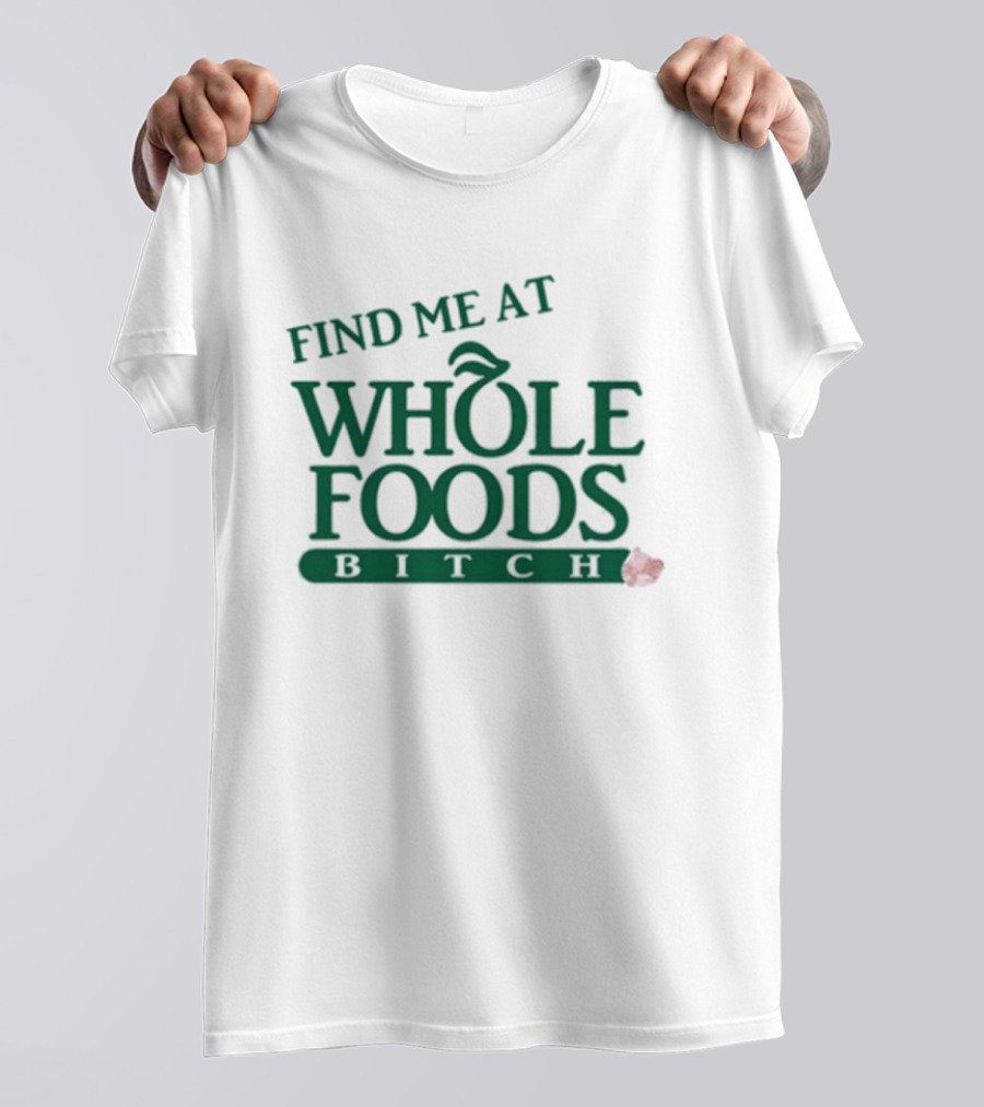Find Me At Whole Foods Bitch T-Shirt