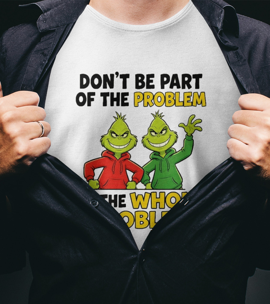 Don't Be Part Of The Problem Be The Whole Problem Grinch Duo Red Green S T-Shirt