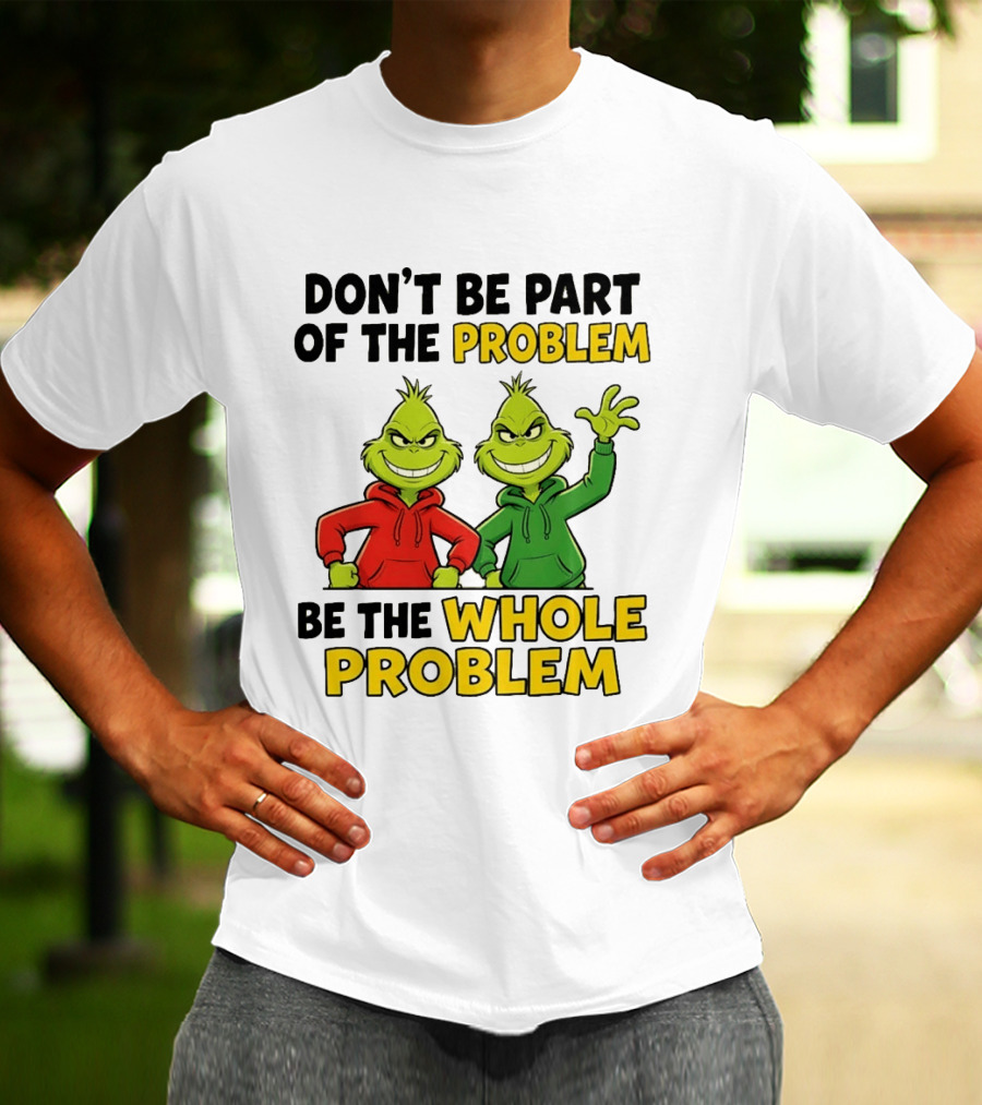 Don't Be Part Of The Problem Be The Whole Problem Grinch Duo Red Green S T-Shirt