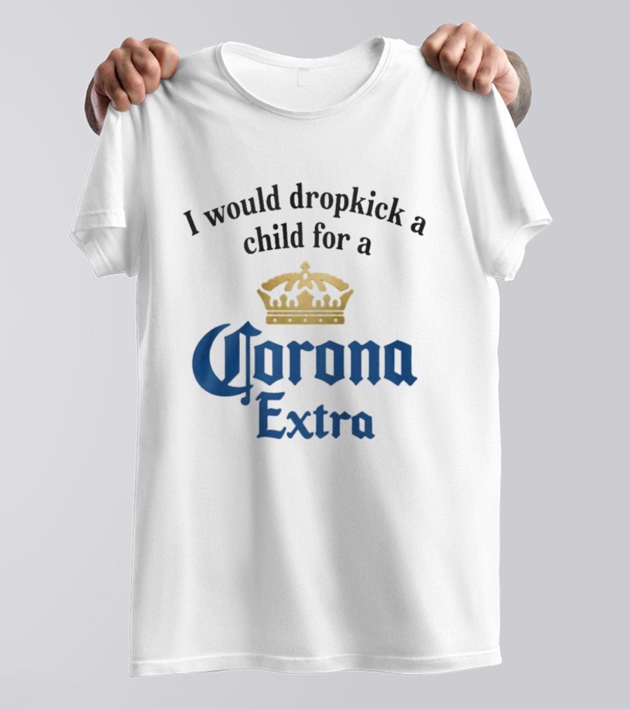 I Would Dropkick A Child For A Corona Extra Beer Humorous T-Shirt