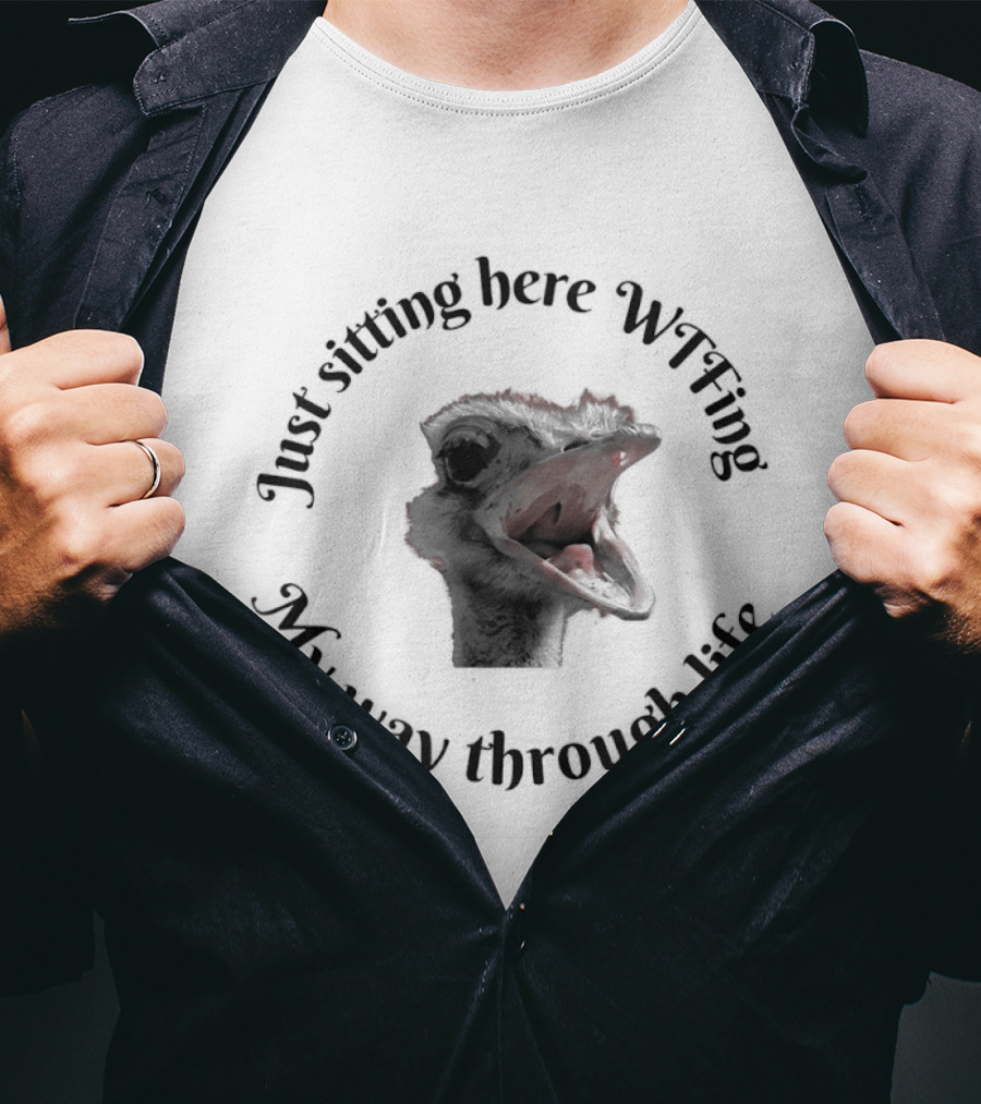 Just Sitting Here Wtfing My Way Through Life Ostrich T-Shirt