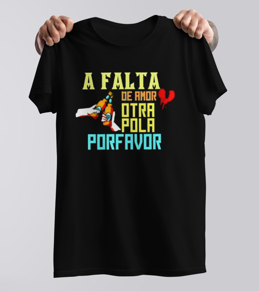 A Falta De Amor Otra Pola Por Favor Beer Humor Heart Hands Cheers T-Shirt