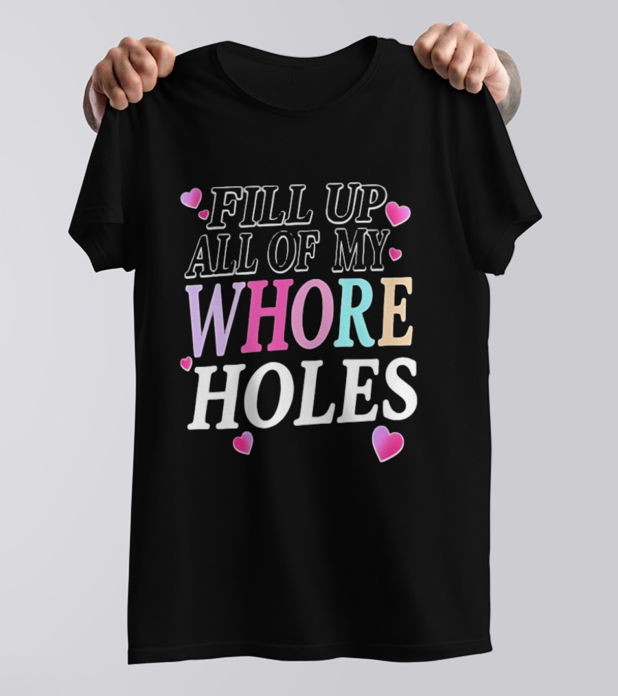 Fill Up All Of My Whore Holes Sarcastic Hearts T-Shirt