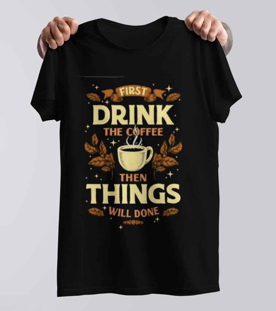 First Drink The Coffee Then Things Will Done Cup Steam Stars Leaves T-Shirt