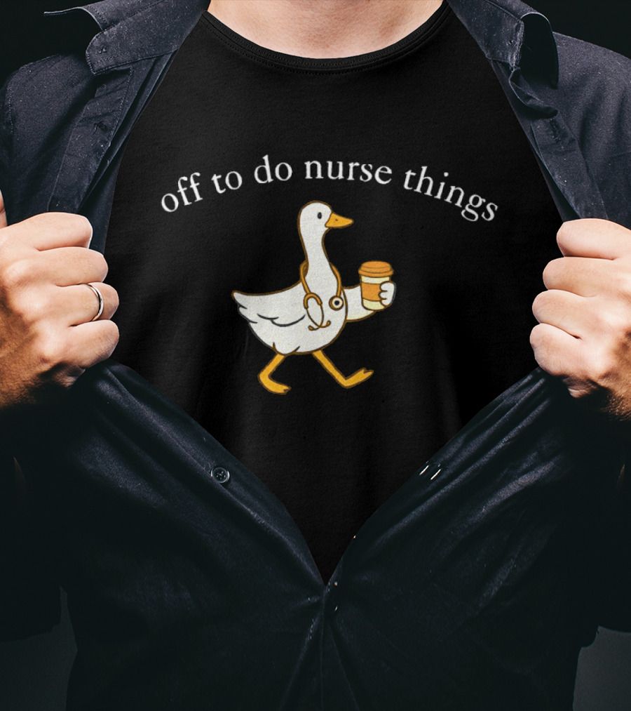 Off To Do Nurse Things Goose With Coffee And Stethoscope T-Shirt