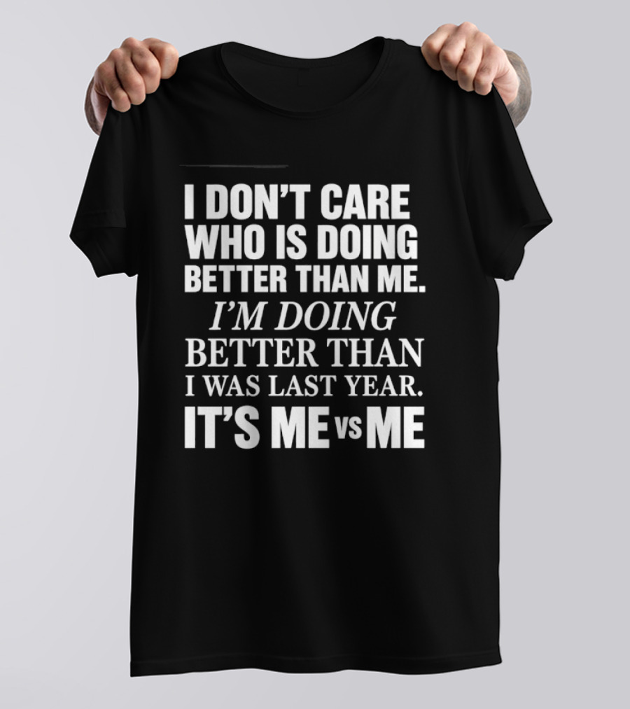 I Don't Care Who Is Doing Better Than Me I'm Doing Better Than I Was Last Year It's Me Vs Me T-Shirt