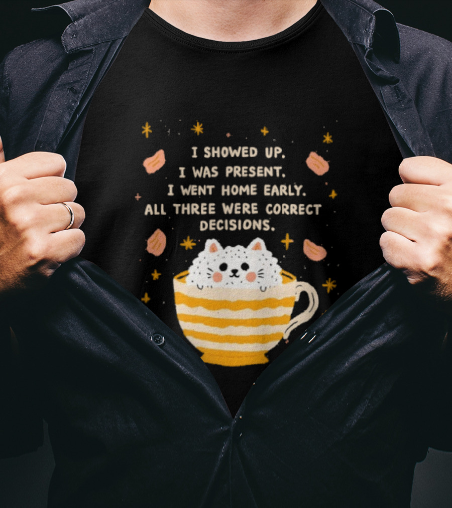 I Showed Up I Was Present I Went Home Early All Three Were Correct Decisions Cat In Cup With Leaves And Flowers T-Shirt