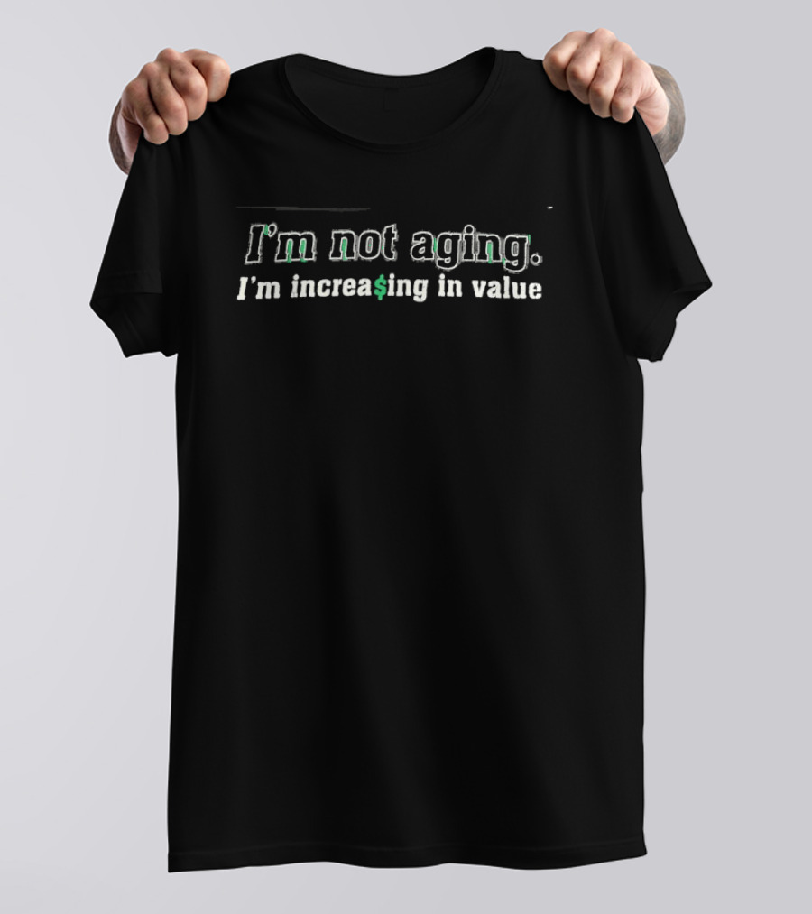 I'm Not Aging I'm Increasing In Value Bold Green Dollar T-Shirt