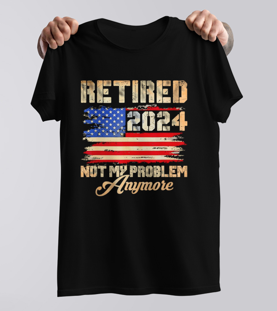 Retired 2024 Not My Problem Anymore Patriotic American Flag T-Shirt