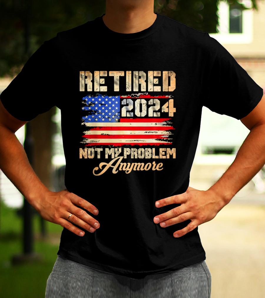 Retired 2024 Not My Problem Anymore Patriotic American Flag T-Shirt