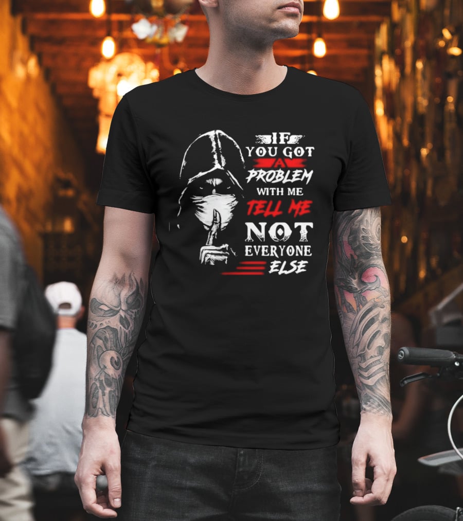 Ninja If You Got Problem With Me Tell Me Not Everyone Else T-Shirt