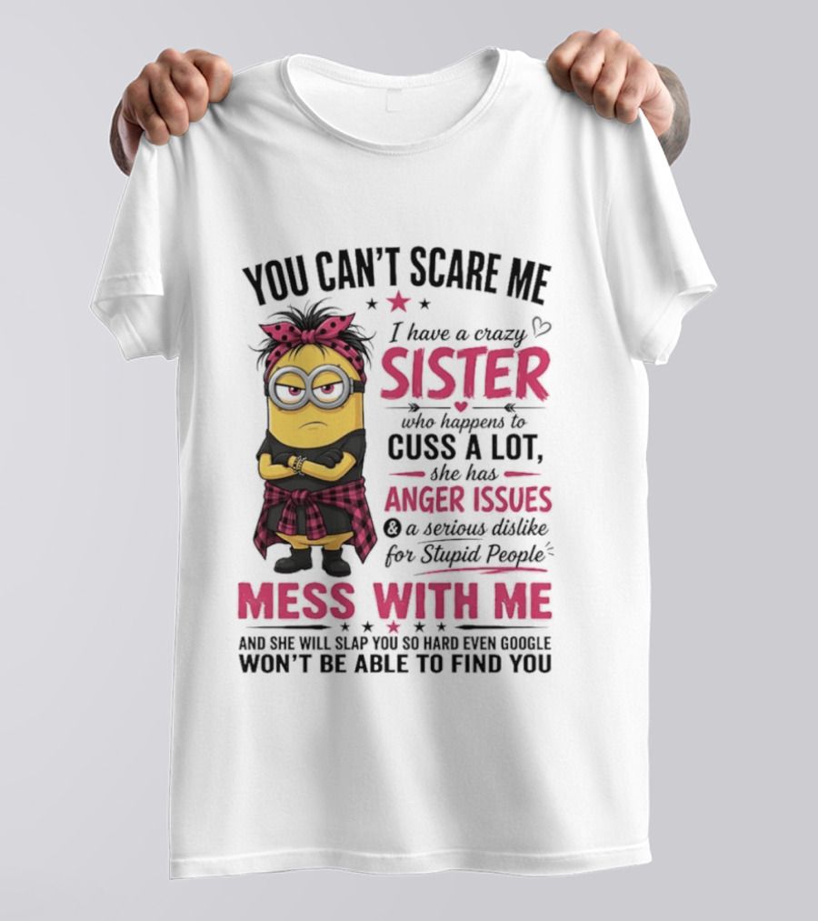You Can't Scare Me I Have A Crazy Sister Who Happens To Cuss A Lot Mess With Me Minion T-Shirt