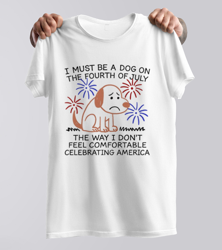 I Must Be A Dog On The Fourth Of July Fireworks Comfortably Celebrating America T-Shirt