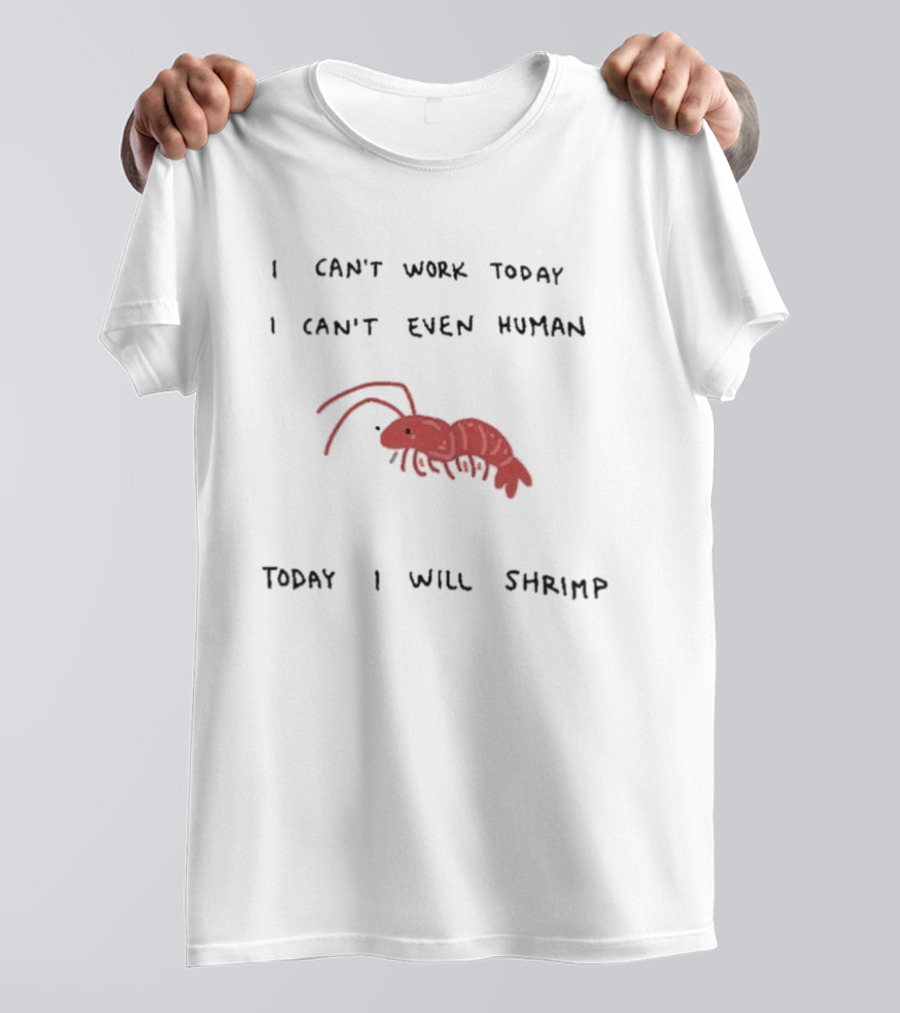 I Can't Work Today I Can't Even Human Today I Will Shrimp T-Shirt