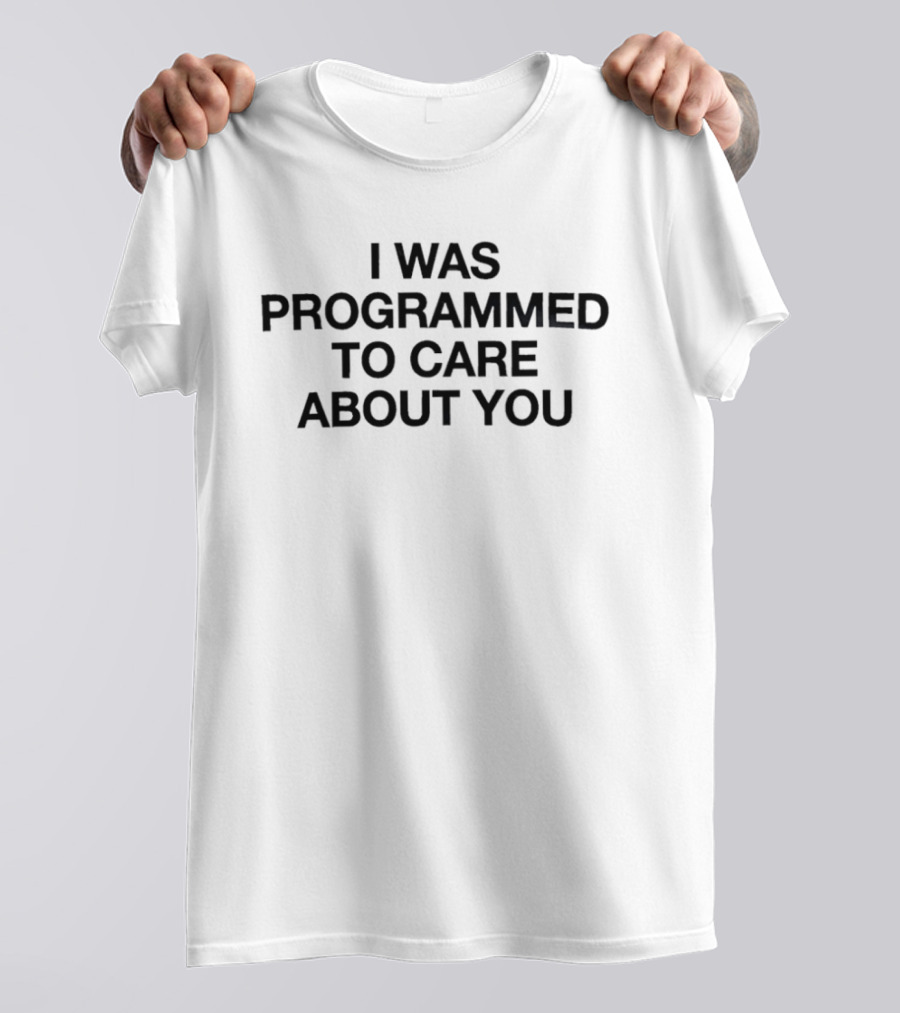 I Was Programmed To Care About You T-Shirt