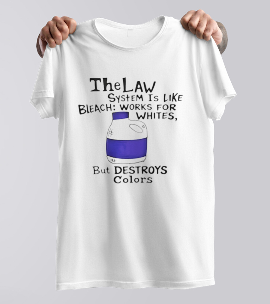 The Law System Is Like Bleach Works For Whites But Destroys T-Shirt
